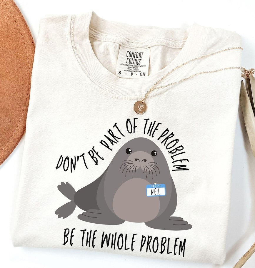 Neil Shirt, Funny Neil The Seal Shirt, Be the Whole Problem Shirt, Tasmania Seal T-Shirt AK-055